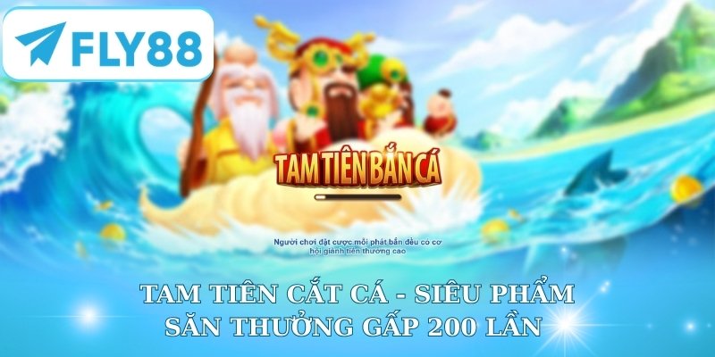 Tam Tiên Cắt Cá - Siêu Phẩm Săn Thưởng Gấp 200 Lần
